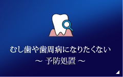 むし歯や歯周病になりたくない ～ 予防処置 ～