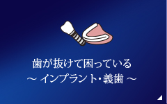 歯が抜けて困っている ～ インプラント・義歯 ～